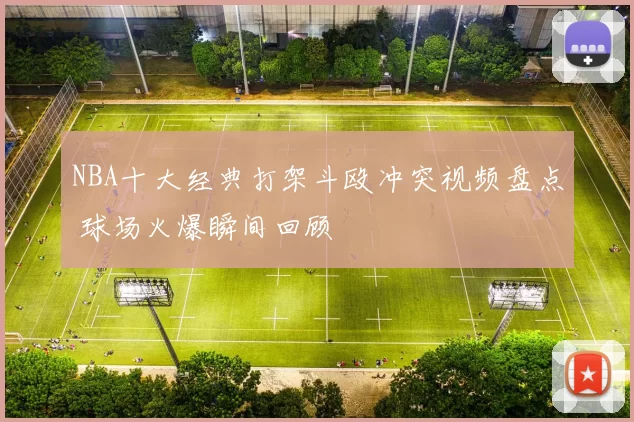 NBA十大经典打架斗殴冲突视频盘点 球场火爆瞬间回顾