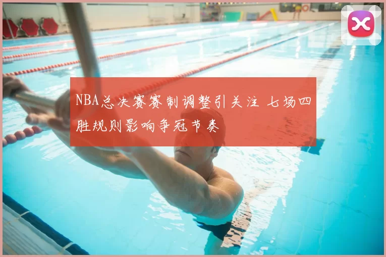 NBA总决赛赛制调整引关注 七场四胜规则影响争冠节奏