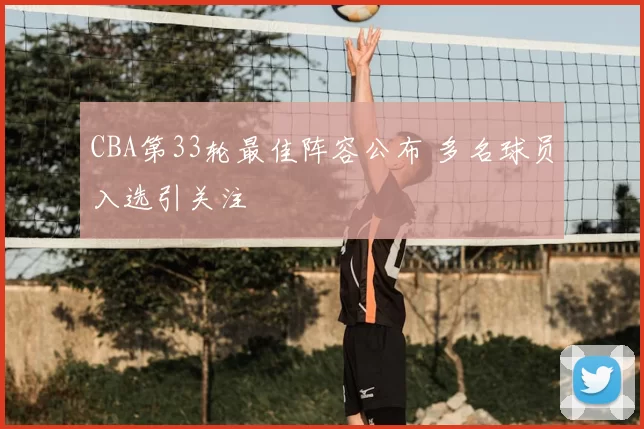 CBA第33轮最佳阵容公布 多名球员入选引关注