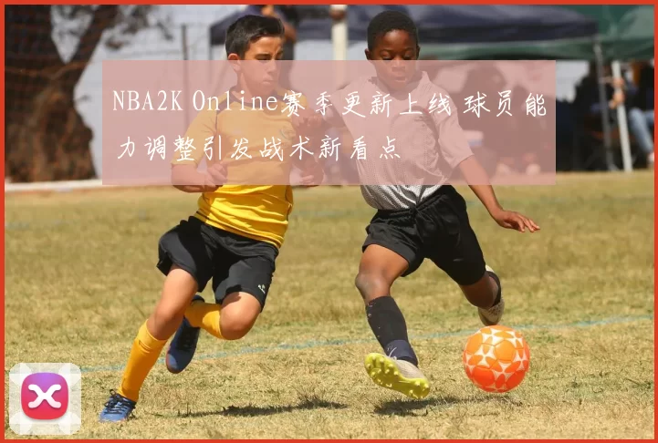 NBA2K Online赛季更新上线 球员能力调整引发战术新看点