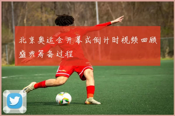 北京奥运会开幕式倒计时视频回顾盛典筹备过程