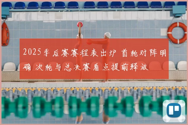 2025季后赛赛程表出炉 首轮对阵明确 次轮与总决赛看点提前释放