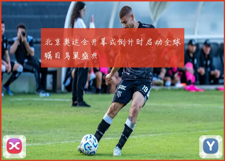 北京奥运会开幕式倒计时启动全球瞩目鸟巢盛典