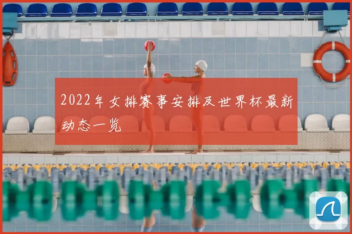 2022年女排赛事安排及世界杯最新动态一览