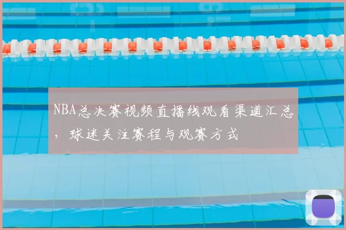 NBA总决赛视频直播线观看渠道汇总,球迷关注赛程与观赛方式
