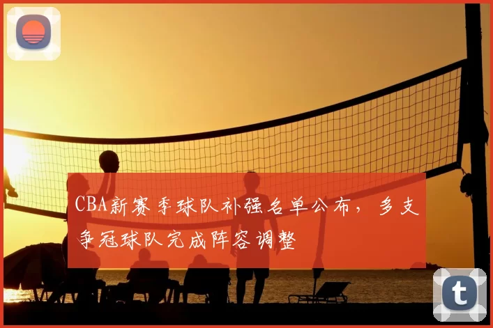 CBA新赛季球队补强名单公布，多支争冠球队完成阵容调整