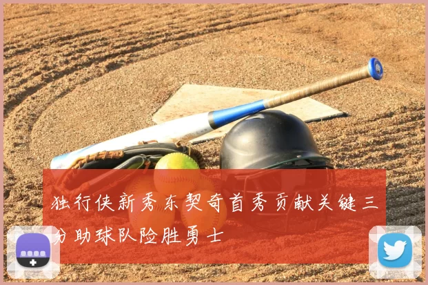 独行侠新秀东契奇首秀贡献关键三分助球队险胜勇士