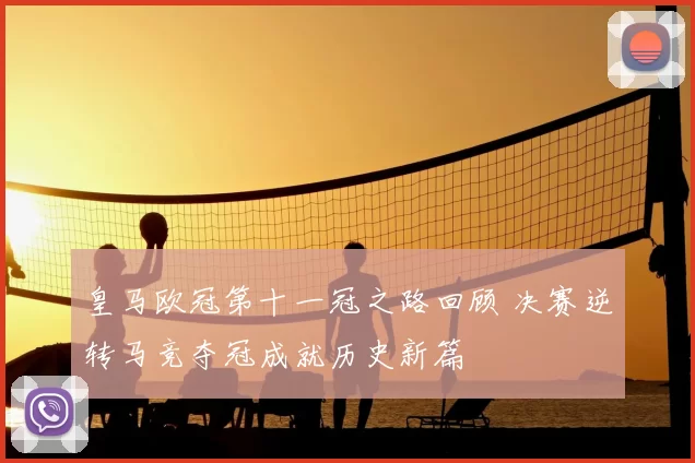 皇马欧冠第十一冠之路回顾 决赛逆转马竞夺冠成就历史新篇