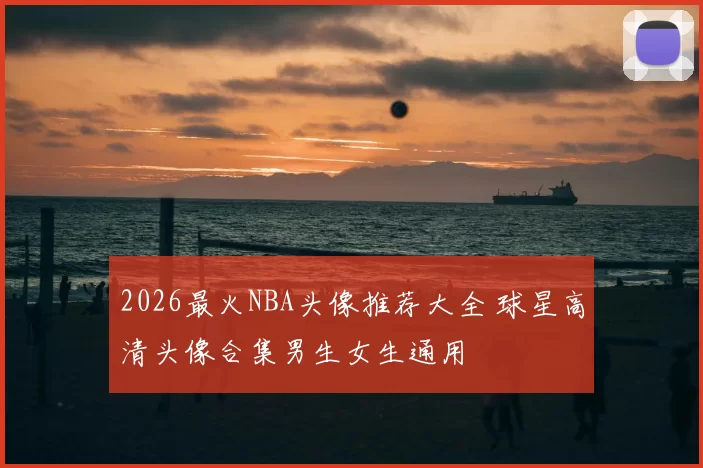 2026最火NBA头像推荐大全 球星高清头像合集男生女生通用