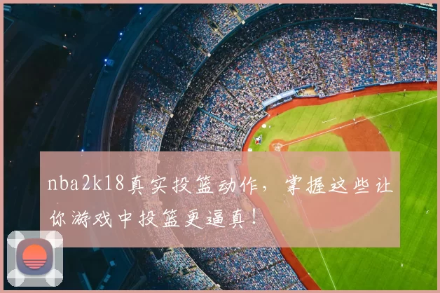 nba2k18真实投篮动作，掌握这些让你游戏中投篮更逼真！