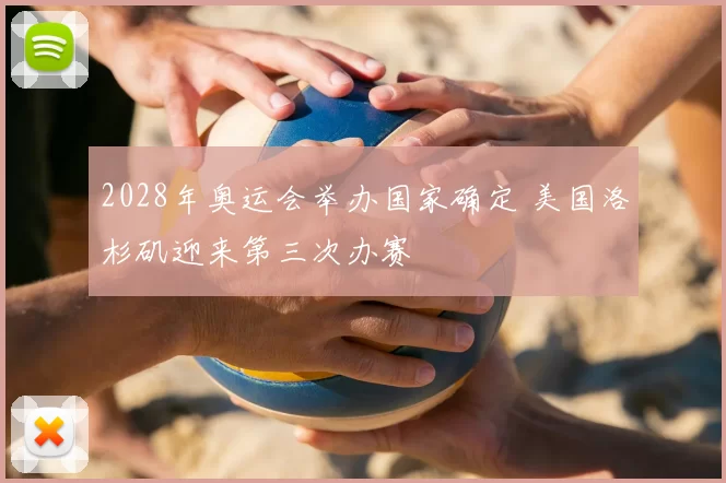 2028年奥运会举办国家确定 美国洛杉矶迎来第三次办赛