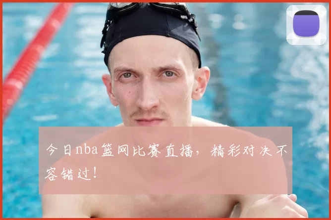今日nba篮网比赛直播，精彩对决不容错过！