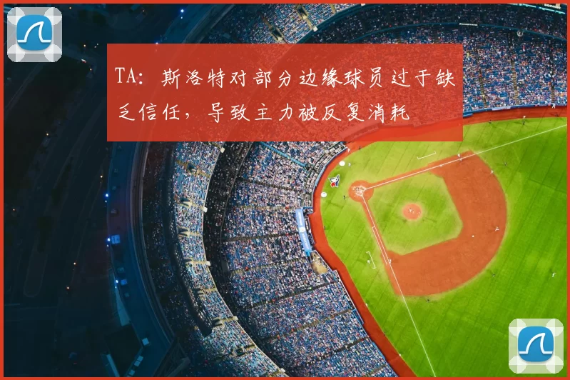 TA：斯洛特对部分边缘球员过于缺乏信任，导致主力被反复消耗
