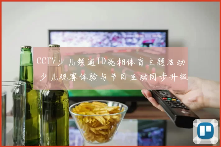 CCTV少儿频道ID亮相体育主题活动 少儿观赛体验与节目互动同步升级