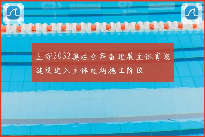 上海2032奥运会筹备进展主体育场建设进入主体结构施工阶段
