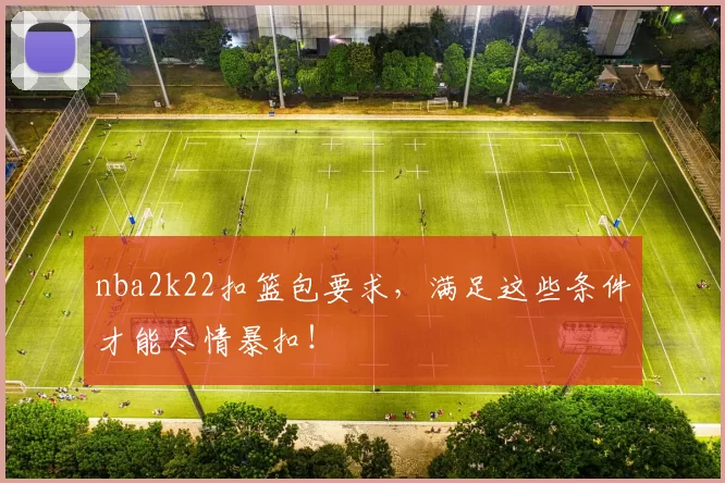 nba2k22扣篮包要求，满足这些条件才能尽情暴扣！