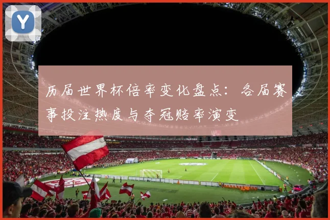历届世界杯倍率变化盘点：各届赛事投注热度与夺冠赔率演变