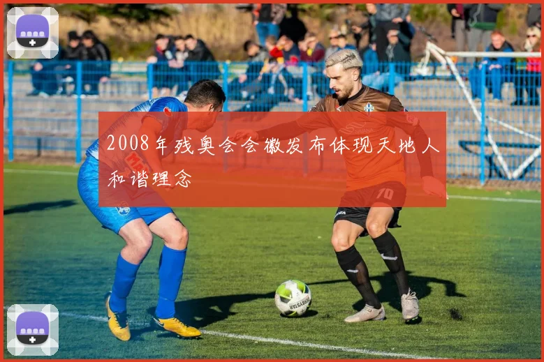 2008年残奥会会徽发布体现天地人和谐理念